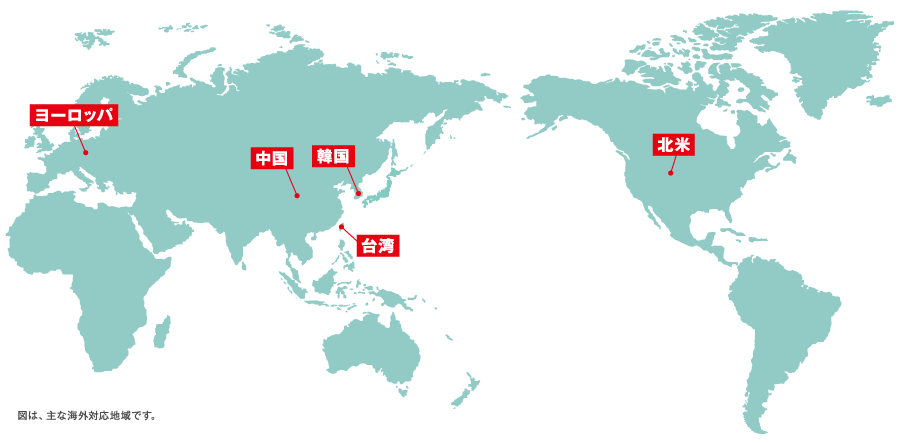 ヨーロッパ | 中国 | 韓国| 台湾 | 北米 | 図は、主な海外対応地域です。